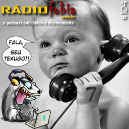 RADIOFOBIA 104 – Fala, seu texugo! 7