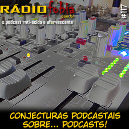 RADIOFOBIA 117 – Conjecturas podcastais sobre… PODCASTS!