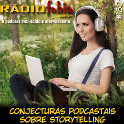 RADIOFOBIA 180 – Conjecturas podcastais sobre Storytelling