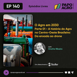 PA140 - O Agro em 2030 - PARTE1: A historia do agro no Centro-Oeste brasileiro: Da enxada ao drone