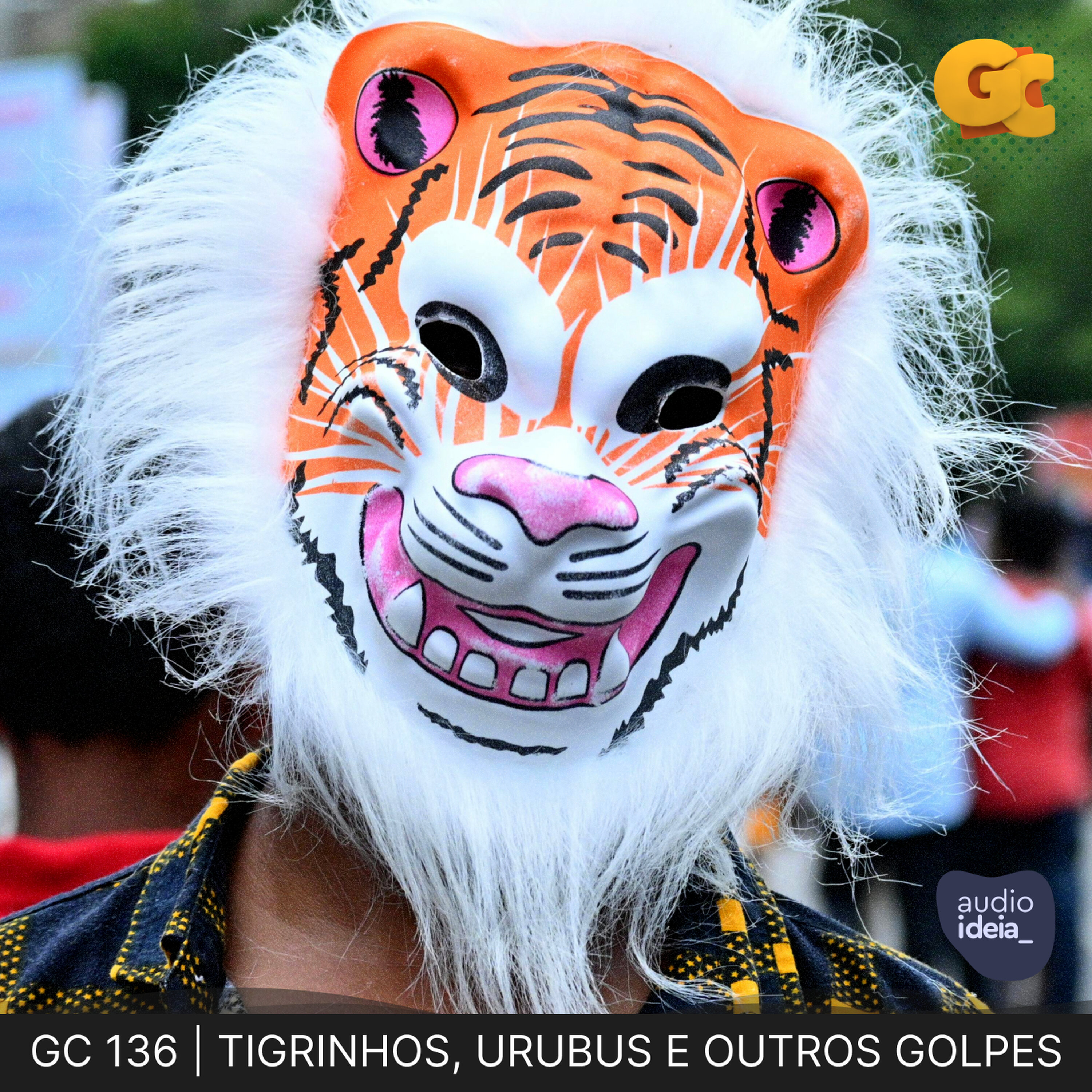 GC 136 | TIGRINHOS, URUBUS E OUTROS GOLPES