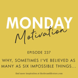 #237 - Monday Motivation: "Why, sometimes I've believed as many as six impossible things before breakfast.”