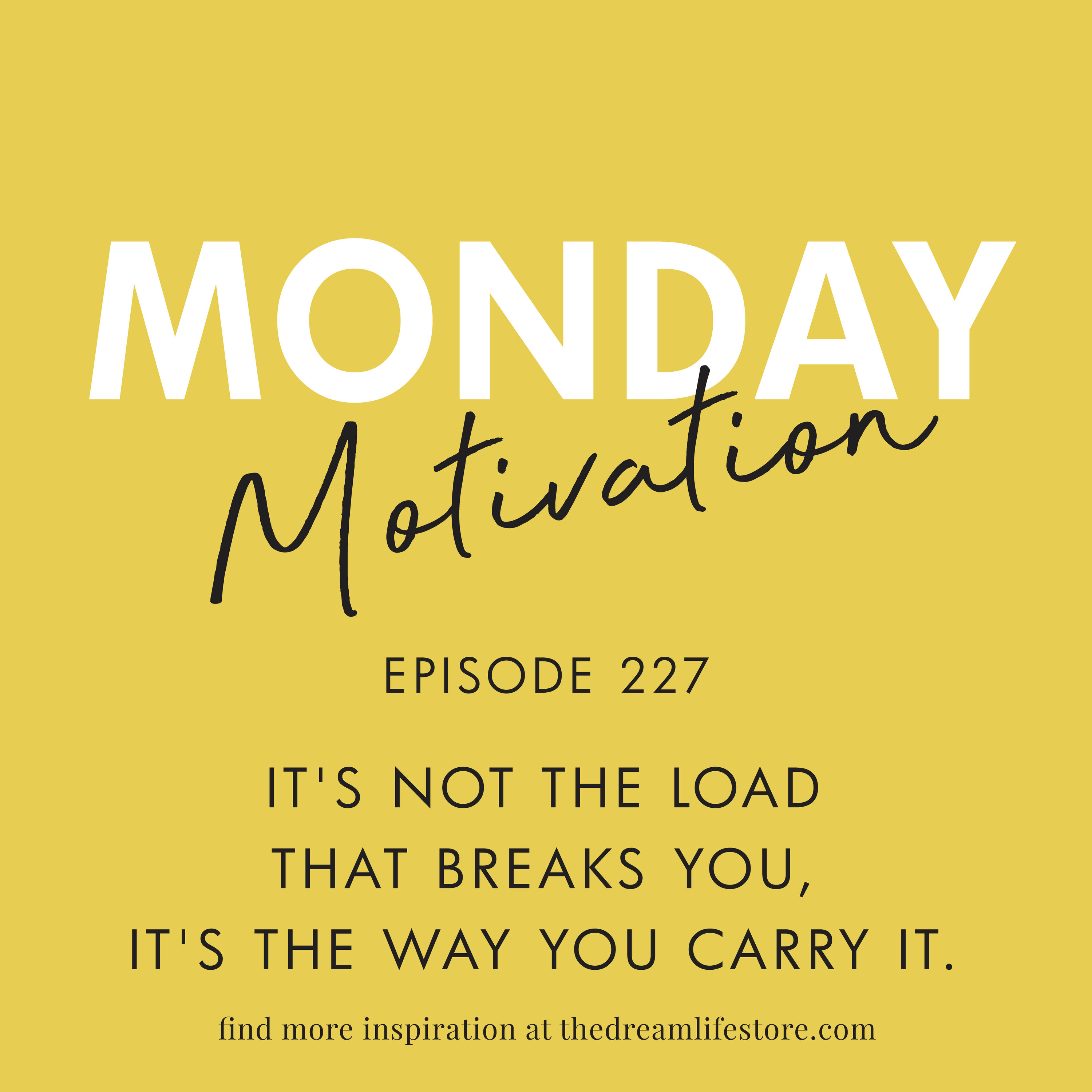 #227 - Monday Motivation: It's not the load that breaks you, it's the way you carry it.