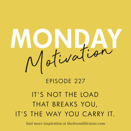 #227 - Monday Motivation: It's not the load that breaks you, it's the way you carry it.