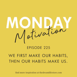 #225 - Monday Motivation: We first make our habits, then our habits make us – John Dryden