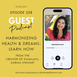 #228 - HARMONIZING HEALTH & DREAMS: LEARN HOW, from the Creator of Kamalaya, Karina Stewart
