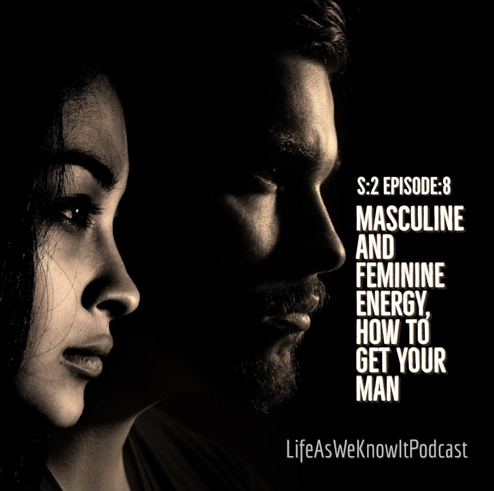S2 EP8 Masculine and Feminine Energy...How To Get Your Man