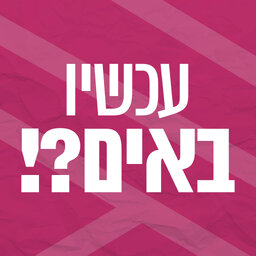 עכשיו באים?!
