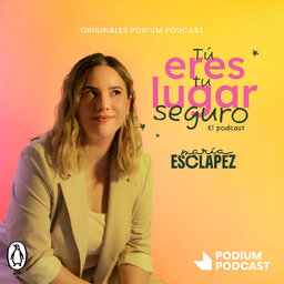 Tú eres tu lugar seguro. El podcast de María Esclapez