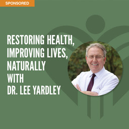 Restoring Health, Improving Lives, Naturally with Dr. Lee Yardley