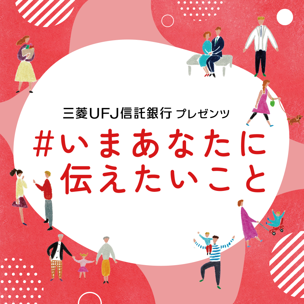 三菱UFJ信託銀行プレゼンツ「#いまあなたに伝えたいこと」