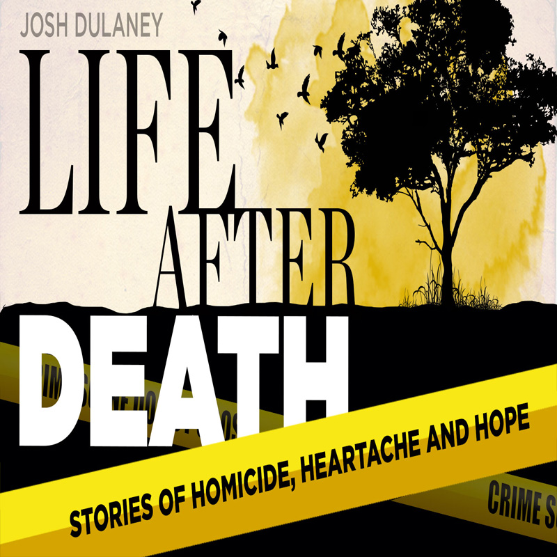 Life after Death: Stories of homicide, heartache and hope