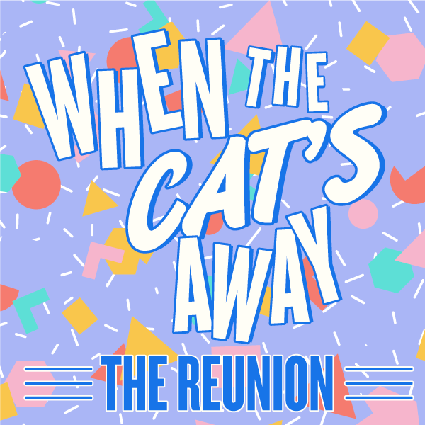 When The Cat\'s Away: The Reunion