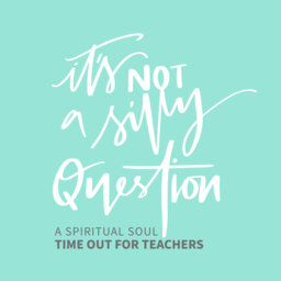 It's NOT a Silly Question! A Spiritual Soul Time Out for Teachers.